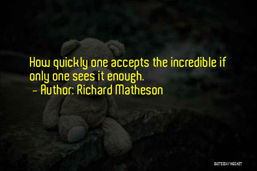 Richard Matheson Quotes: How Quickly One Accepts The Incredible If Only One Sees It Enough.