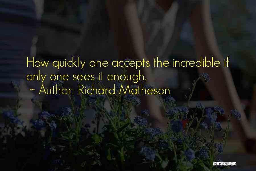 Richard Matheson Quotes: How Quickly One Accepts The Incredible If Only One Sees It Enough.