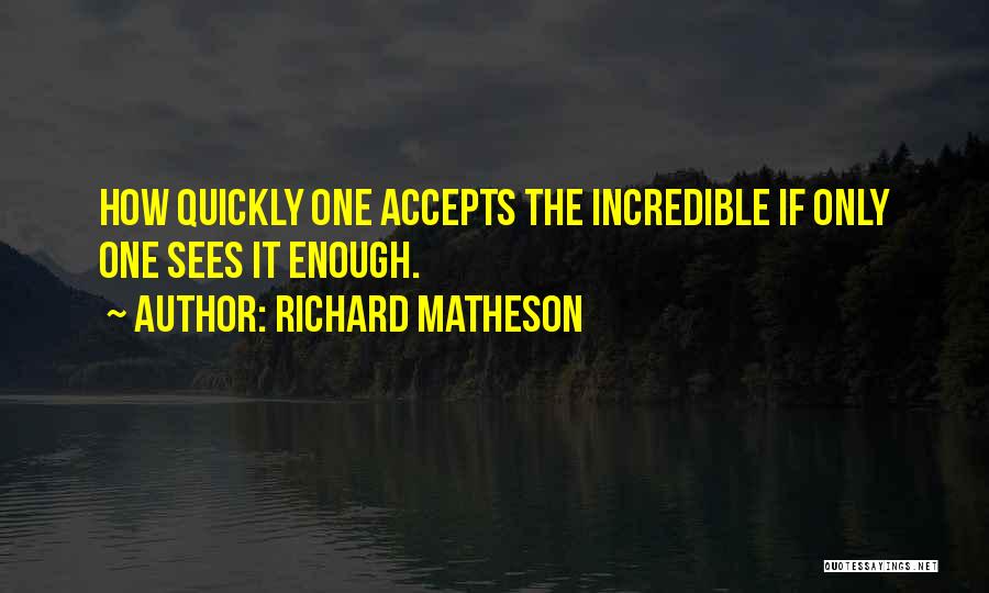 Richard Matheson Quotes: How Quickly One Accepts The Incredible If Only One Sees It Enough.