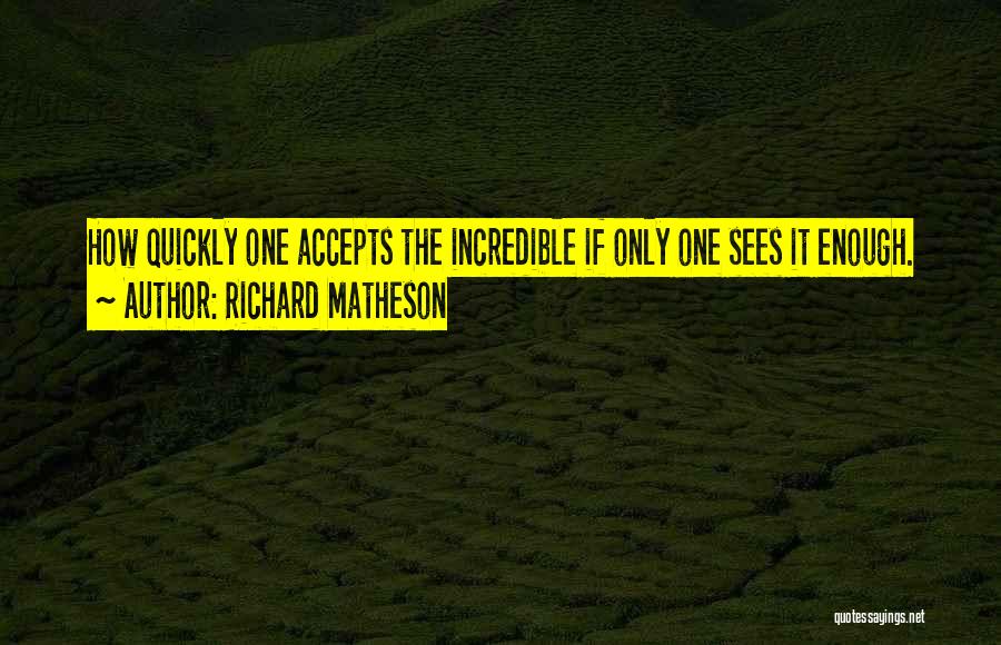 Richard Matheson Quotes: How Quickly One Accepts The Incredible If Only One Sees It Enough.