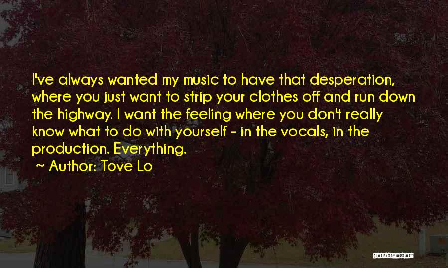 Tove Lo Quotes: I've Always Wanted My Music To Have That Desperation, Where You Just Want To Strip Your Clothes Off And Run