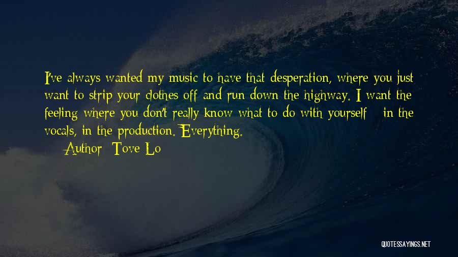 Tove Lo Quotes: I've Always Wanted My Music To Have That Desperation, Where You Just Want To Strip Your Clothes Off And Run