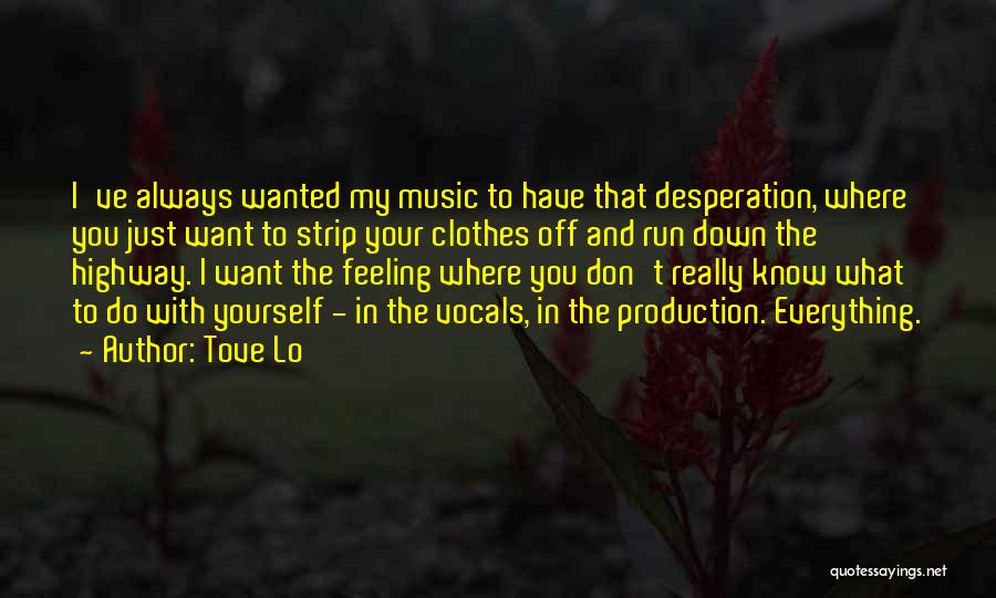 Tove Lo Quotes: I've Always Wanted My Music To Have That Desperation, Where You Just Want To Strip Your Clothes Off And Run