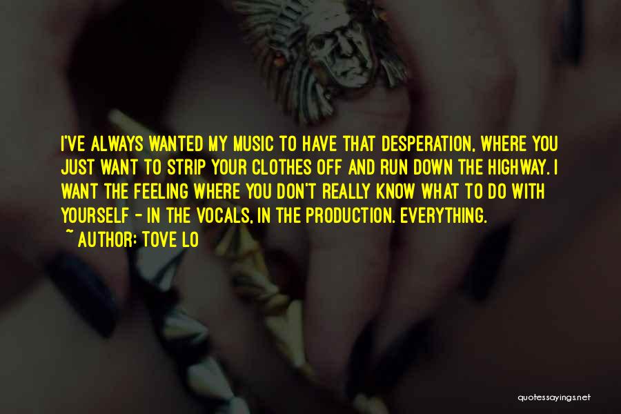 Tove Lo Quotes: I've Always Wanted My Music To Have That Desperation, Where You Just Want To Strip Your Clothes Off And Run