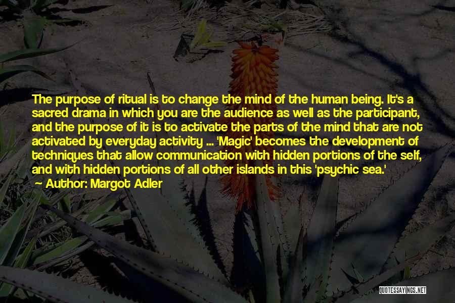 Margot Adler Quotes: The Purpose Of Ritual Is To Change The Mind Of The Human Being. It's A Sacred Drama In Which You