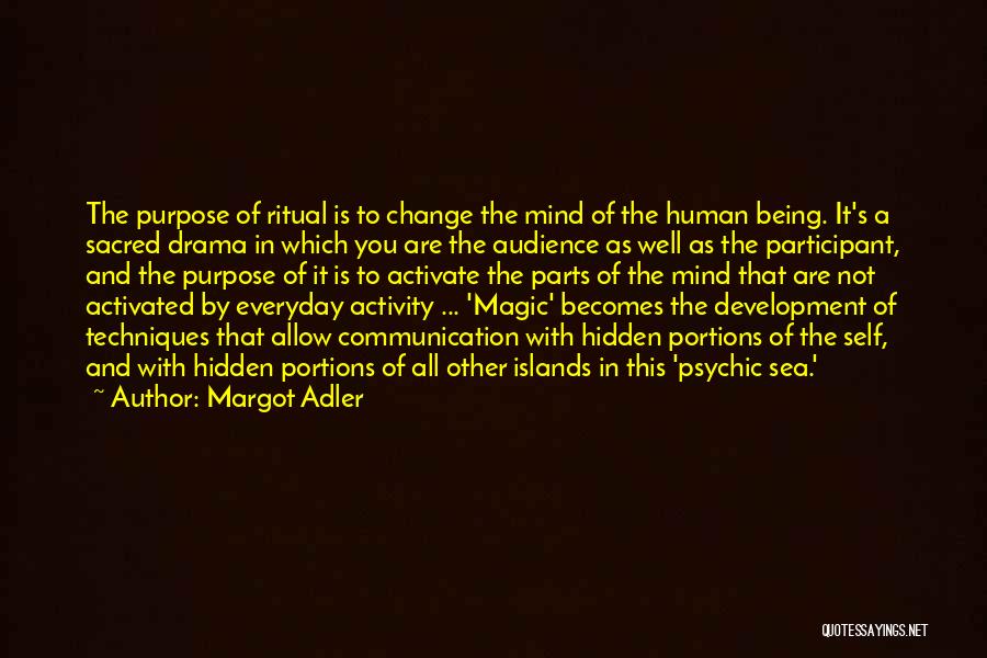 Margot Adler Quotes: The Purpose Of Ritual Is To Change The Mind Of The Human Being. It's A Sacred Drama In Which You