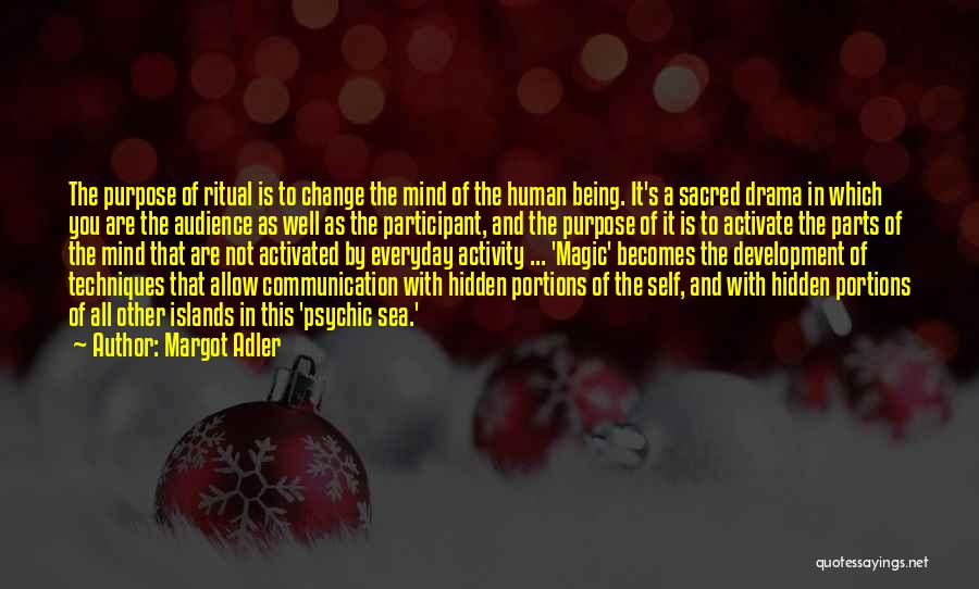 Margot Adler Quotes: The Purpose Of Ritual Is To Change The Mind Of The Human Being. It's A Sacred Drama In Which You