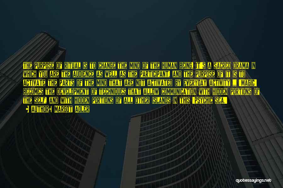 Margot Adler Quotes: The Purpose Of Ritual Is To Change The Mind Of The Human Being. It's A Sacred Drama In Which You