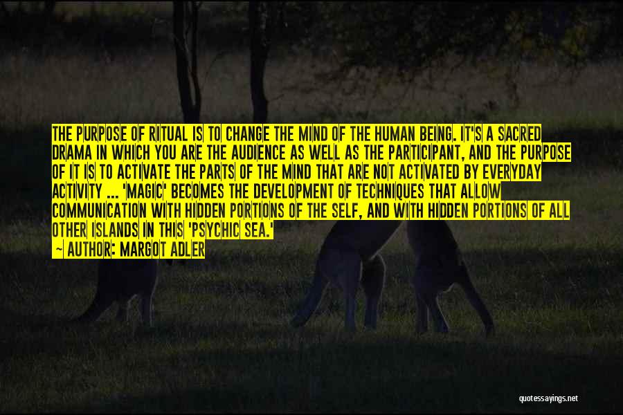 Margot Adler Quotes: The Purpose Of Ritual Is To Change The Mind Of The Human Being. It's A Sacred Drama In Which You