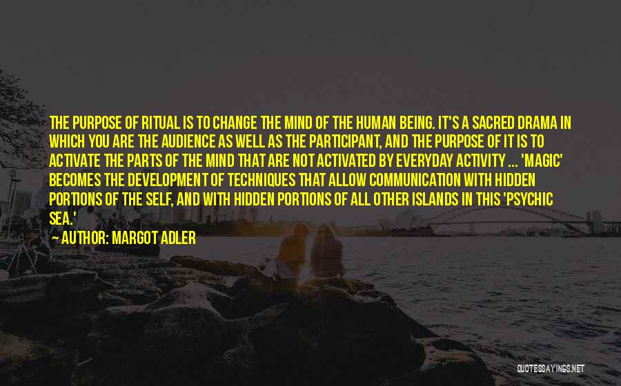 Margot Adler Quotes: The Purpose Of Ritual Is To Change The Mind Of The Human Being. It's A Sacred Drama In Which You