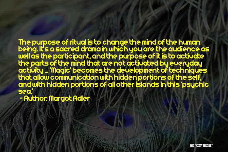 Margot Adler Quotes: The Purpose Of Ritual Is To Change The Mind Of The Human Being. It's A Sacred Drama In Which You