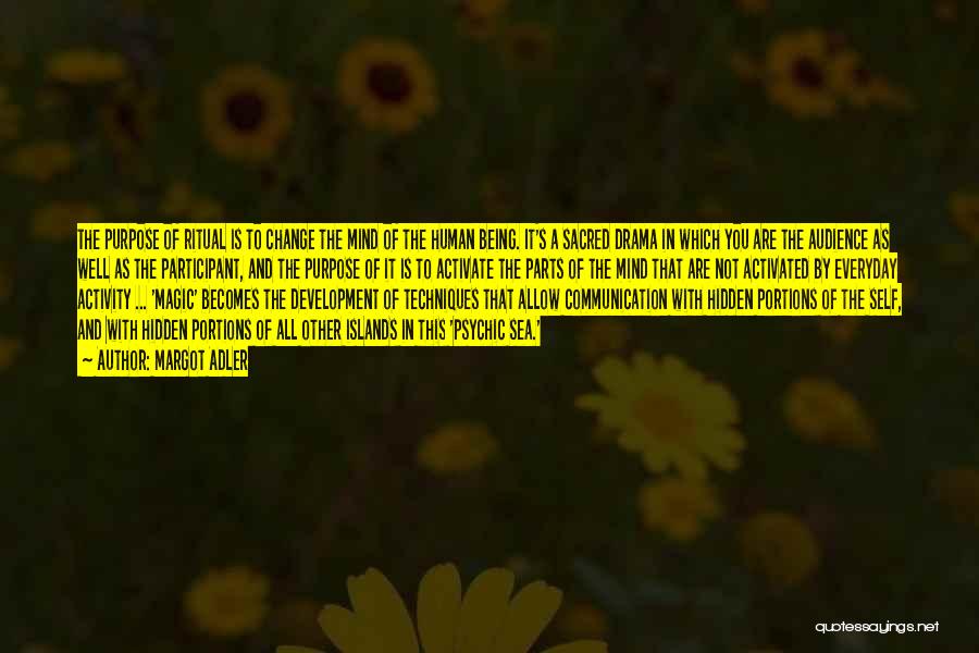 Margot Adler Quotes: The Purpose Of Ritual Is To Change The Mind Of The Human Being. It's A Sacred Drama In Which You