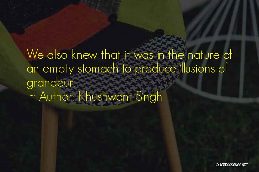 Khushwant Singh Quotes: We Also Knew That It Was In The Nature Of An Empty Stomach To Produce Illusions Of Grandeur.
