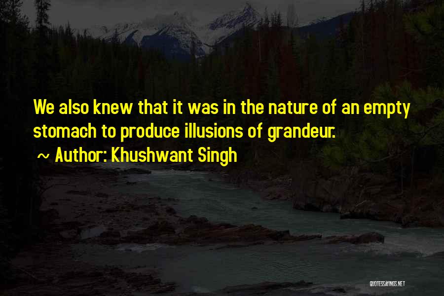 Khushwant Singh Quotes: We Also Knew That It Was In The Nature Of An Empty Stomach To Produce Illusions Of Grandeur.