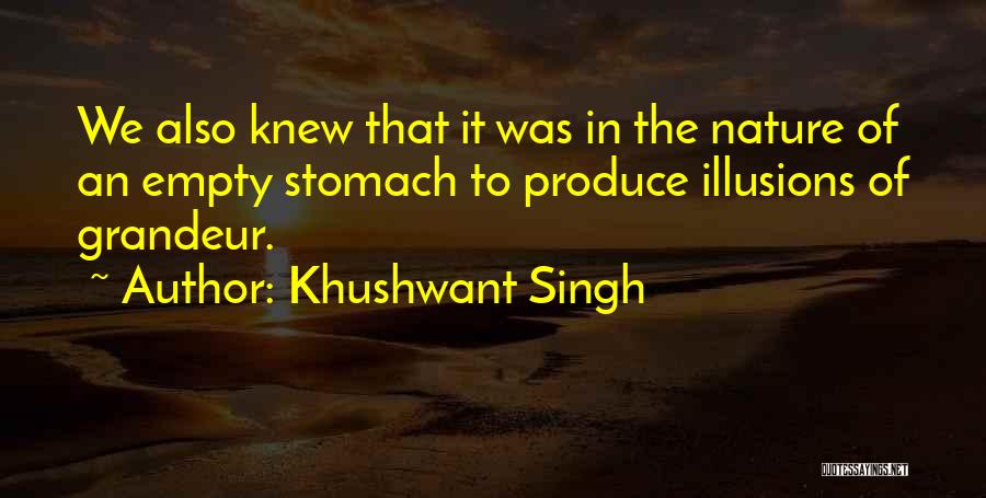 Khushwant Singh Quotes: We Also Knew That It Was In The Nature Of An Empty Stomach To Produce Illusions Of Grandeur.