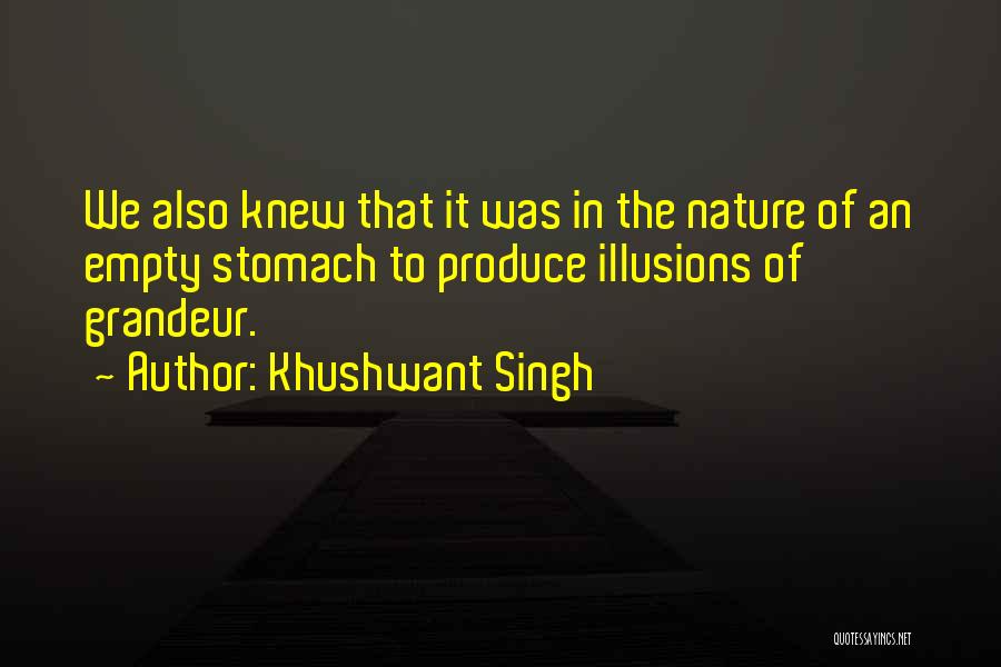 Khushwant Singh Quotes: We Also Knew That It Was In The Nature Of An Empty Stomach To Produce Illusions Of Grandeur.