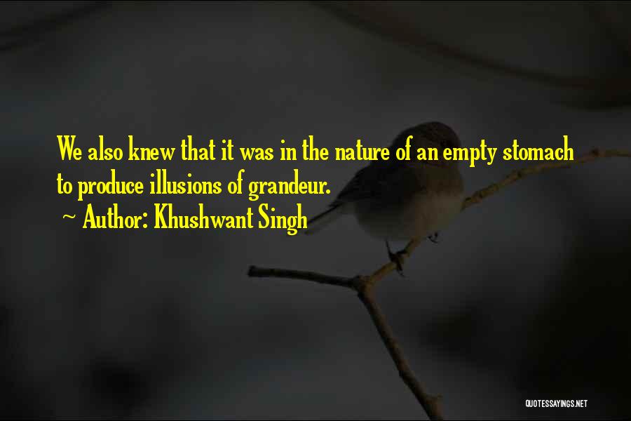 Khushwant Singh Quotes: We Also Knew That It Was In The Nature Of An Empty Stomach To Produce Illusions Of Grandeur.