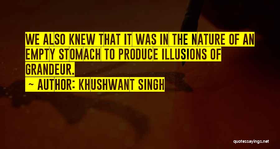Khushwant Singh Quotes: We Also Knew That It Was In The Nature Of An Empty Stomach To Produce Illusions Of Grandeur.