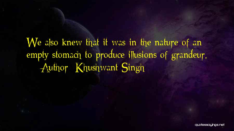 Khushwant Singh Quotes: We Also Knew That It Was In The Nature Of An Empty Stomach To Produce Illusions Of Grandeur.