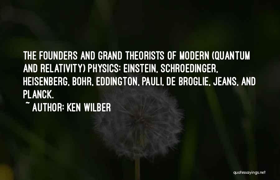 Ken Wilber Quotes: The Founders And Grand Theorists Of Modern (quantum And Relativity) Physics: Einstein, Schroedinger, Heisenberg, Bohr, Eddington, Pauli, De Broglie, Jeans,