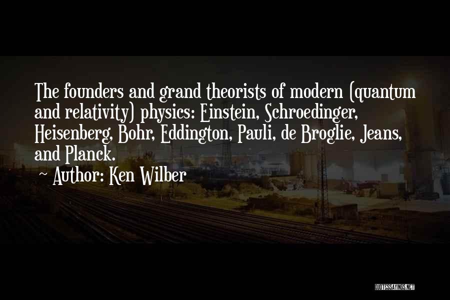 Ken Wilber Quotes: The Founders And Grand Theorists Of Modern (quantum And Relativity) Physics: Einstein, Schroedinger, Heisenberg, Bohr, Eddington, Pauli, De Broglie, Jeans,