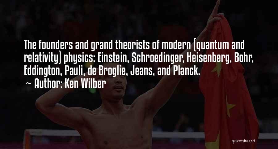 Ken Wilber Quotes: The Founders And Grand Theorists Of Modern (quantum And Relativity) Physics: Einstein, Schroedinger, Heisenberg, Bohr, Eddington, Pauli, De Broglie, Jeans,