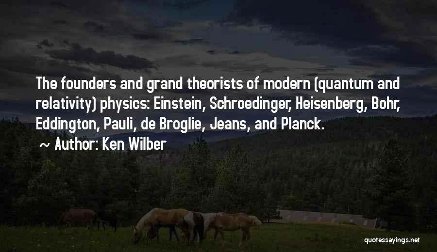 Ken Wilber Quotes: The Founders And Grand Theorists Of Modern (quantum And Relativity) Physics: Einstein, Schroedinger, Heisenberg, Bohr, Eddington, Pauli, De Broglie, Jeans,