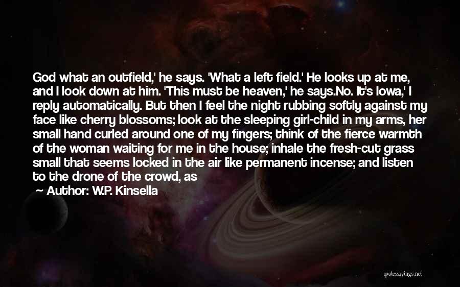 W.P. Kinsella Quotes: God What An Outfield,' He Says. 'what A Left Field.' He Looks Up At Me, And I Look Down At