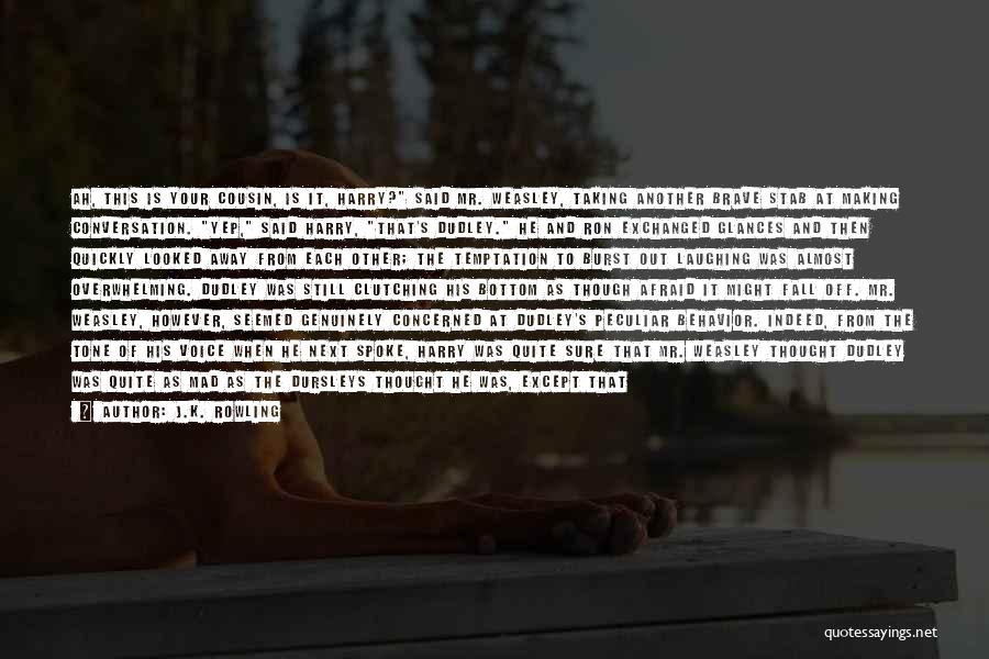 J.K. Rowling Quotes: Ah, This Is Your Cousin, Is It, Harry? Said Mr. Weasley, Taking Another Brave Stab At Making Conversation. Yep, Said