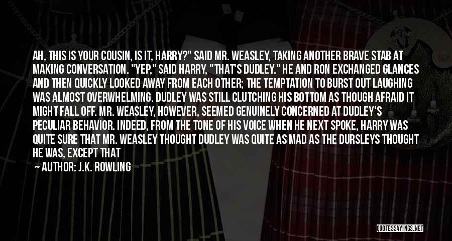 J.K. Rowling Quotes: Ah, This Is Your Cousin, Is It, Harry? Said Mr. Weasley, Taking Another Brave Stab At Making Conversation. Yep, Said