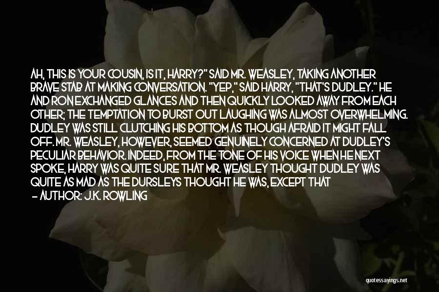 J.K. Rowling Quotes: Ah, This Is Your Cousin, Is It, Harry? Said Mr. Weasley, Taking Another Brave Stab At Making Conversation. Yep, Said