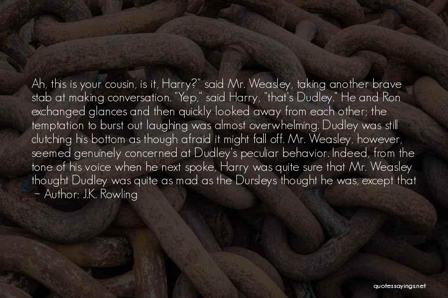 J.K. Rowling Quotes: Ah, This Is Your Cousin, Is It, Harry? Said Mr. Weasley, Taking Another Brave Stab At Making Conversation. Yep, Said