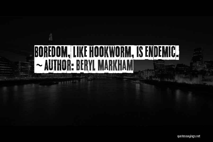 Beryl Markham Quotes: Boredom, Like Hookworm, Is Endemic.