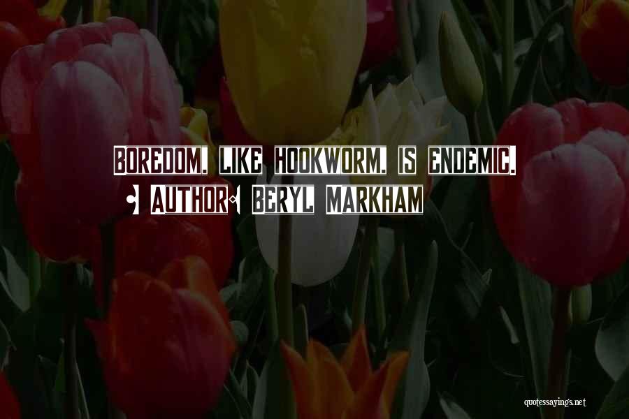 Beryl Markham Quotes: Boredom, Like Hookworm, Is Endemic.