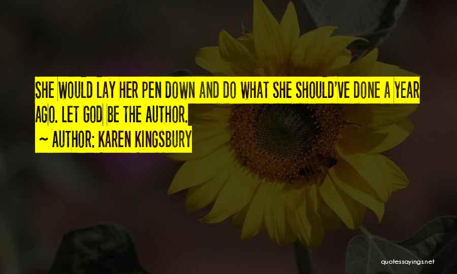 Karen Kingsbury Quotes: She Would Lay Her Pen Down And Do What She Should've Done A Year Ago. Let God Be The Author.