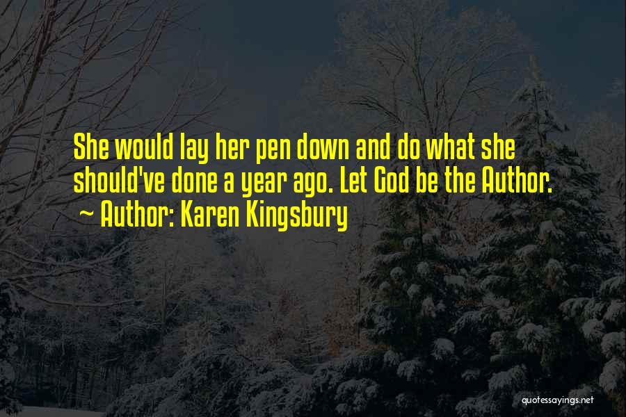 Karen Kingsbury Quotes: She Would Lay Her Pen Down And Do What She Should've Done A Year Ago. Let God Be The Author.