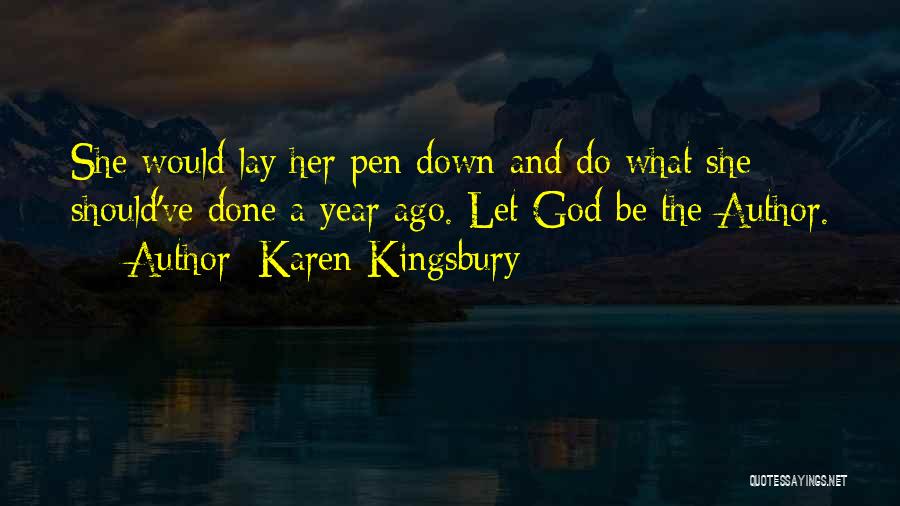 Karen Kingsbury Quotes: She Would Lay Her Pen Down And Do What She Should've Done A Year Ago. Let God Be The Author.