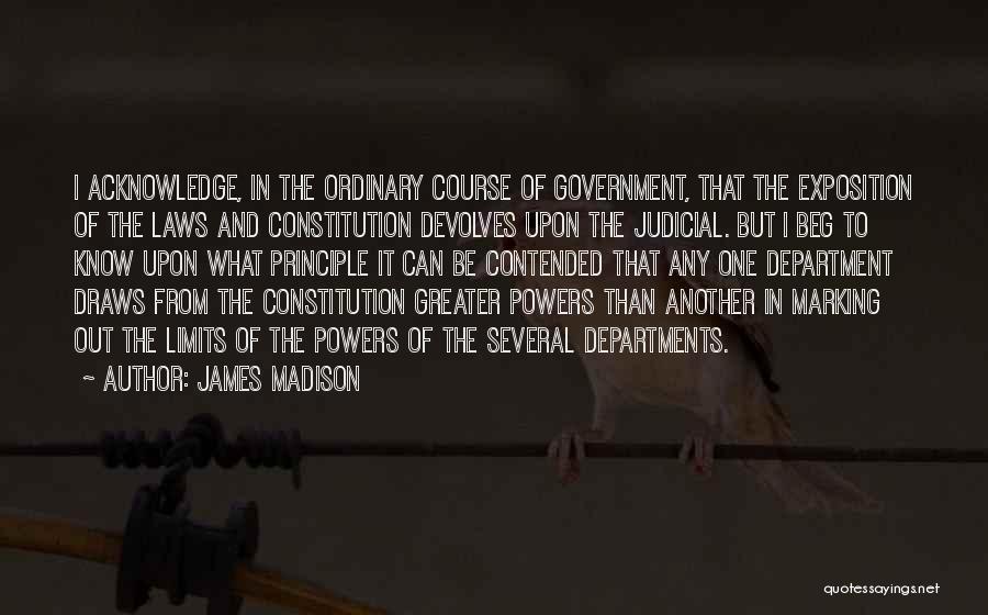 James Madison Quotes: I Acknowledge, In The Ordinary Course Of Government, That The Exposition Of The Laws And Constitution Devolves Upon The Judicial.