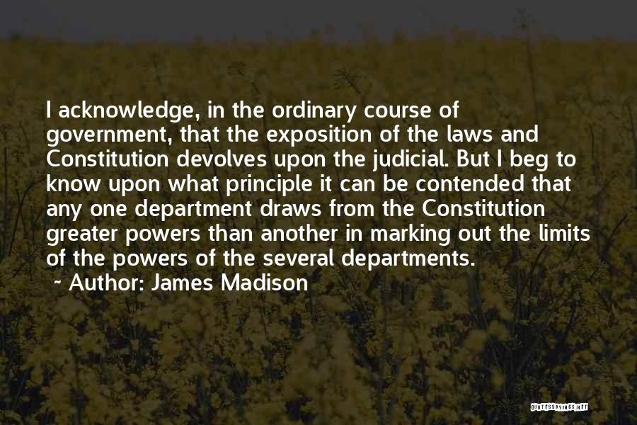 James Madison Quotes: I Acknowledge, In The Ordinary Course Of Government, That The Exposition Of The Laws And Constitution Devolves Upon The Judicial.