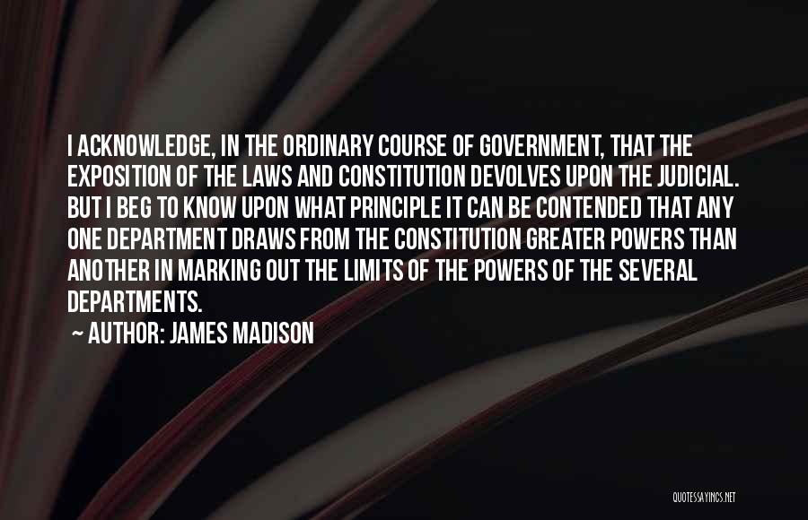 James Madison Quotes: I Acknowledge, In The Ordinary Course Of Government, That The Exposition Of The Laws And Constitution Devolves Upon The Judicial.