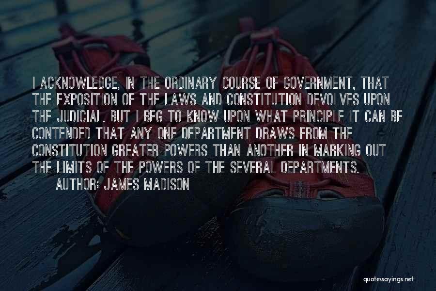 James Madison Quotes: I Acknowledge, In The Ordinary Course Of Government, That The Exposition Of The Laws And Constitution Devolves Upon The Judicial.