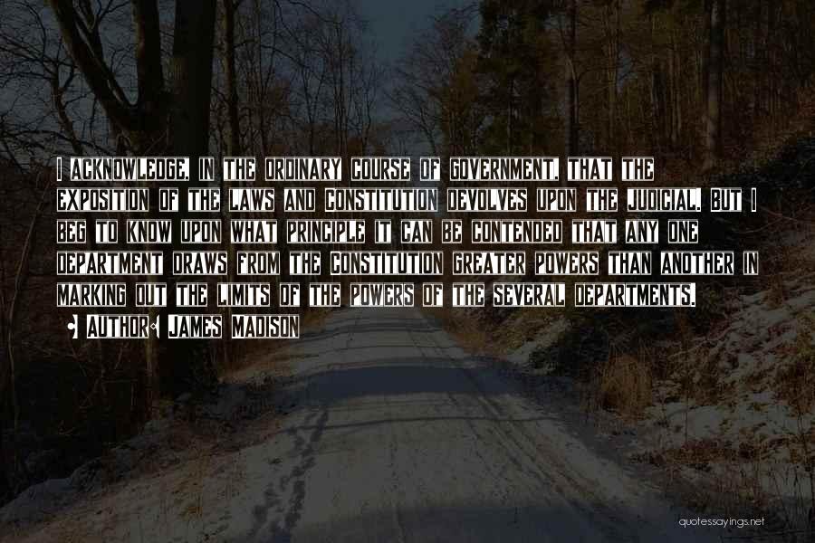 James Madison Quotes: I Acknowledge, In The Ordinary Course Of Government, That The Exposition Of The Laws And Constitution Devolves Upon The Judicial.