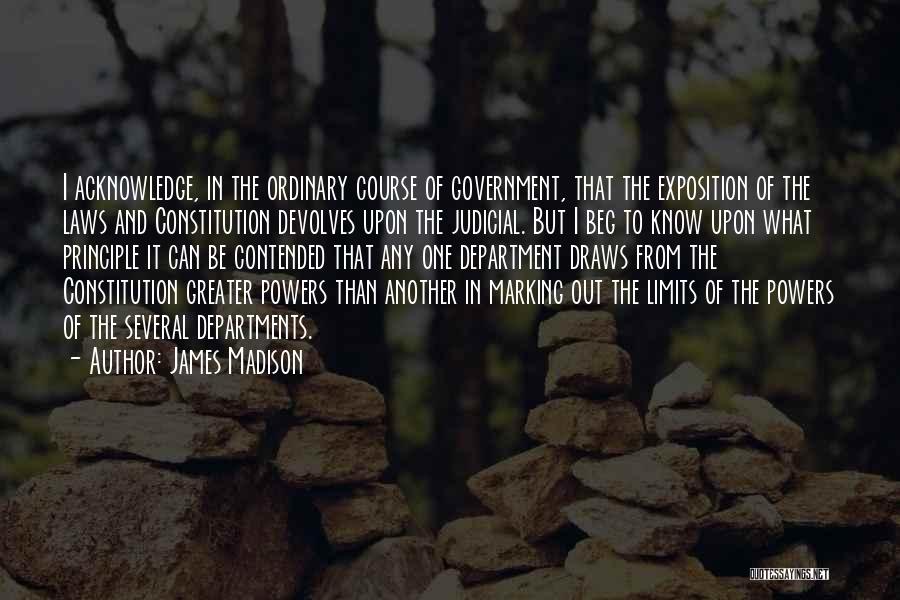 James Madison Quotes: I Acknowledge, In The Ordinary Course Of Government, That The Exposition Of The Laws And Constitution Devolves Upon The Judicial.