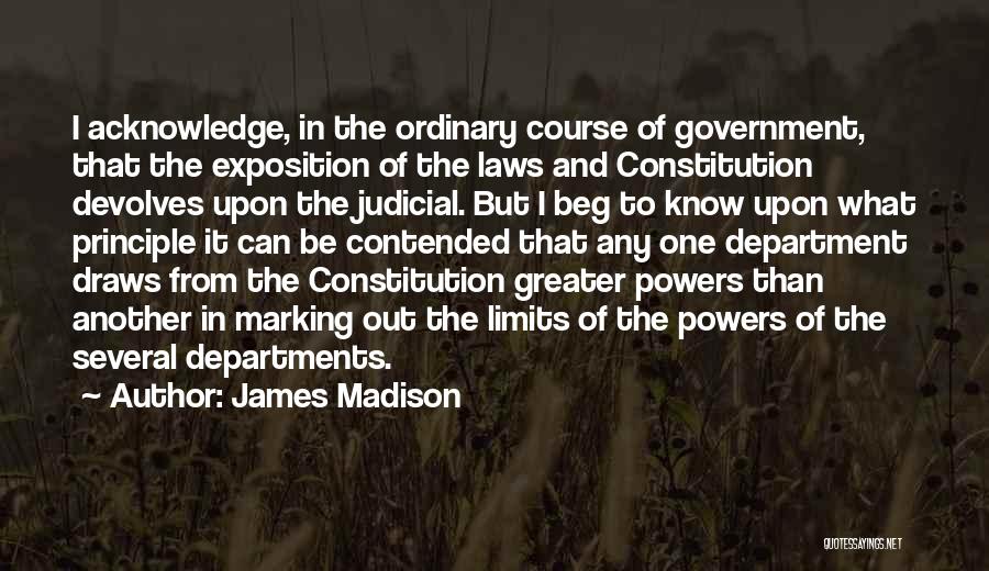 James Madison Quotes: I Acknowledge, In The Ordinary Course Of Government, That The Exposition Of The Laws And Constitution Devolves Upon The Judicial.