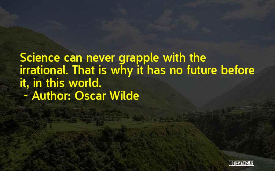 Oscar Wilde Quotes: Science Can Never Grapple With The Irrational. That Is Why It Has No Future Before It, In This World.