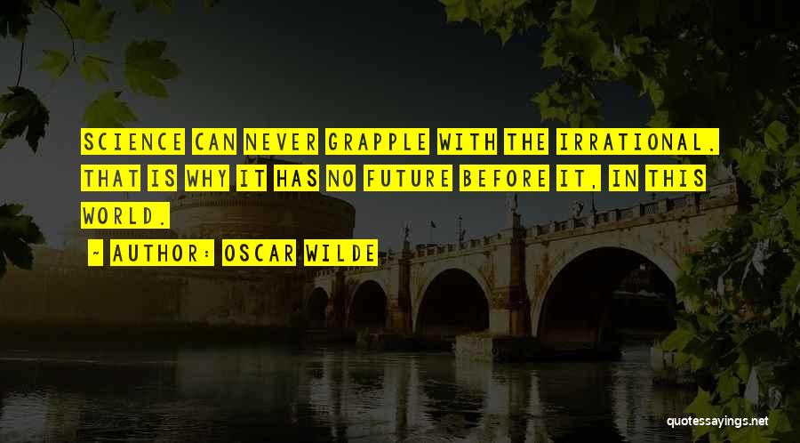 Oscar Wilde Quotes: Science Can Never Grapple With The Irrational. That Is Why It Has No Future Before It, In This World.