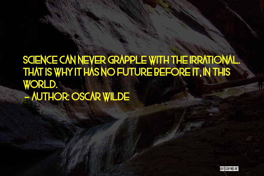 Oscar Wilde Quotes: Science Can Never Grapple With The Irrational. That Is Why It Has No Future Before It, In This World.