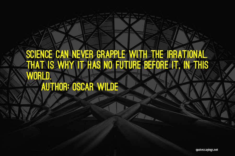 Oscar Wilde Quotes: Science Can Never Grapple With The Irrational. That Is Why It Has No Future Before It, In This World.