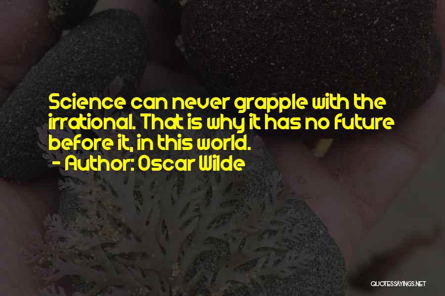 Oscar Wilde Quotes: Science Can Never Grapple With The Irrational. That Is Why It Has No Future Before It, In This World.