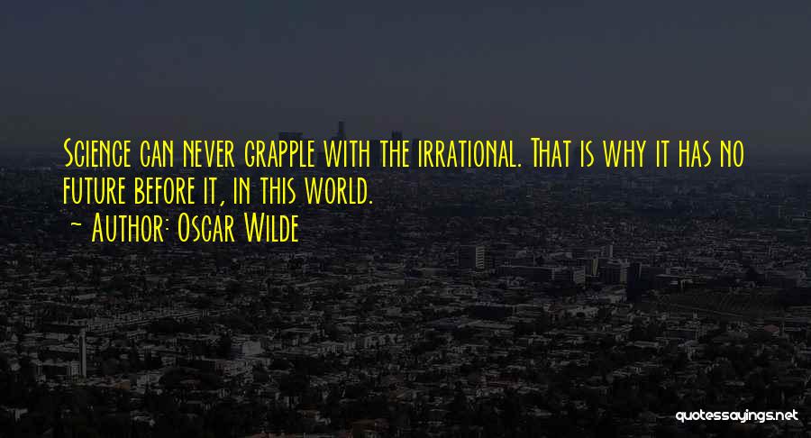 Oscar Wilde Quotes: Science Can Never Grapple With The Irrational. That Is Why It Has No Future Before It, In This World.